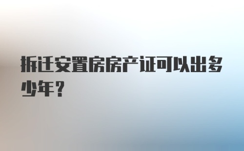 拆迁安置房房产证可以出多少年？