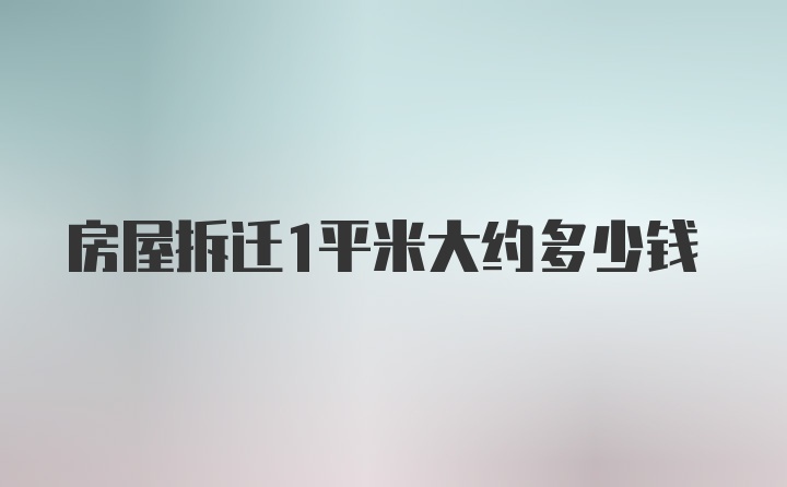 房屋拆迁1平米大约多少钱