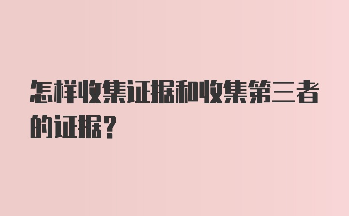 怎样收集证据和收集第三者的证据？