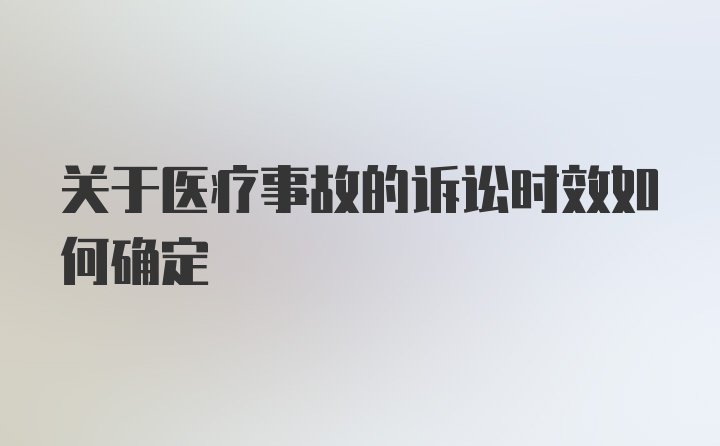 关于医疗事故的诉讼时效如何确定