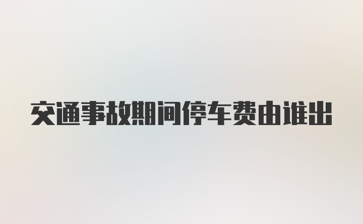 交通事故期间停车费由谁出