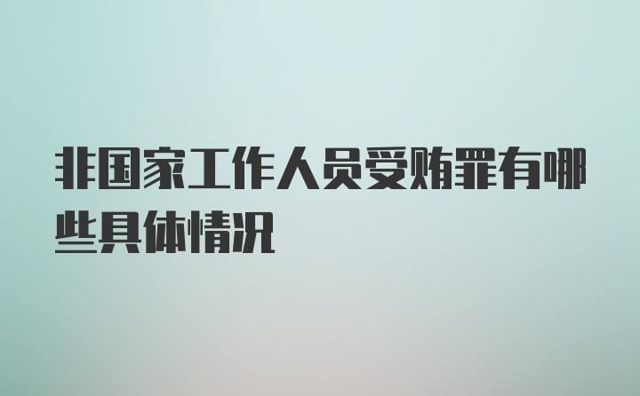 非国家工作人员受贿罪有哪些具体情况