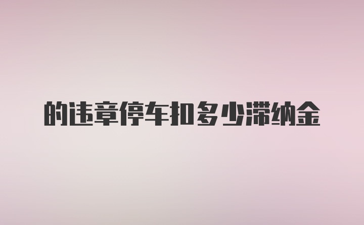 的违章停车扣多少滞纳金