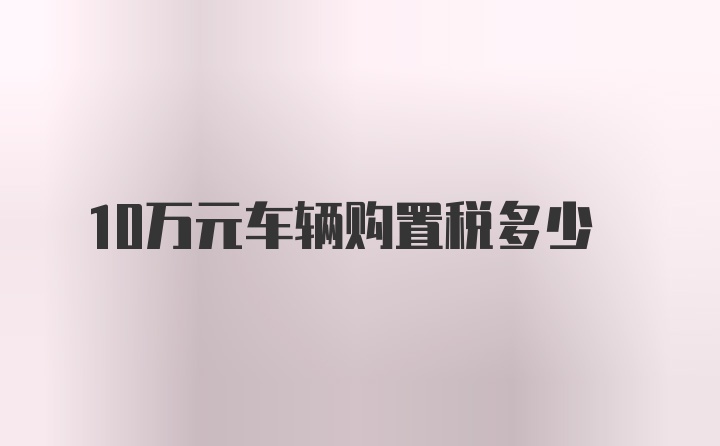 10万元车辆购置税多少