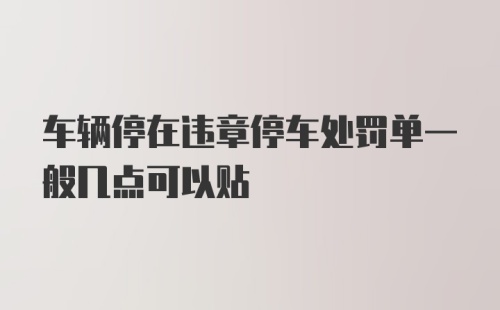 车辆停在违章停车处罚单一般几点可以贴