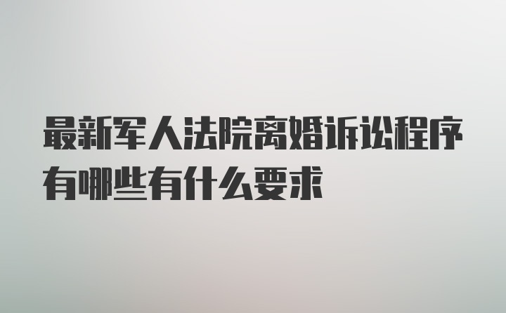 最新军人法院离婚诉讼程序有哪些有什么要求