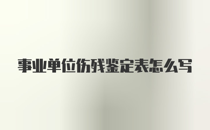 事业单位伤残鉴定表怎么写