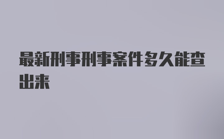 最新刑事刑事案件多久能查出来