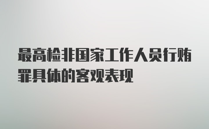 最高检非国家工作人员行贿罪具体的客观表现