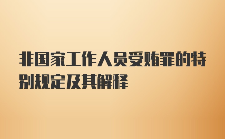 非国家工作人员受贿罪的特别规定及其解释