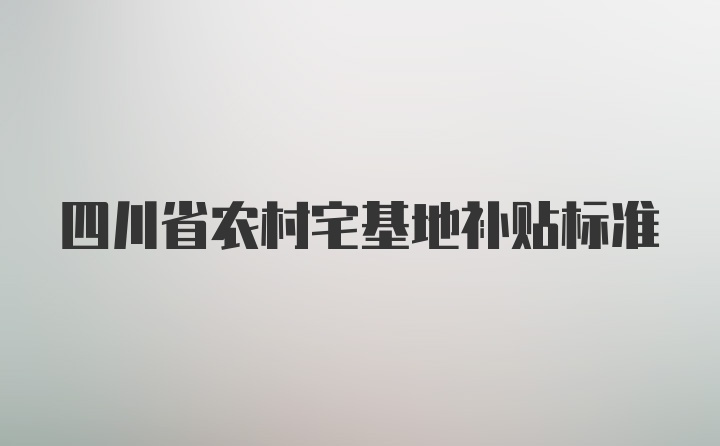 四川省农村宅基地补贴标准