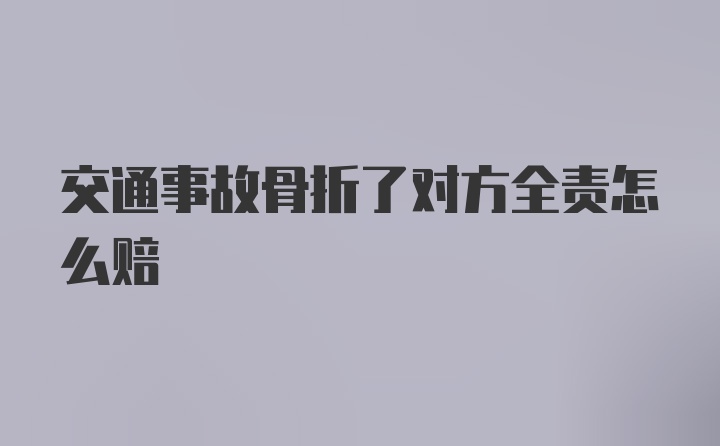 交通事故骨折了对方全责怎么赔