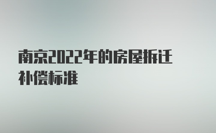 南京2022年的房屋拆迁补偿标准