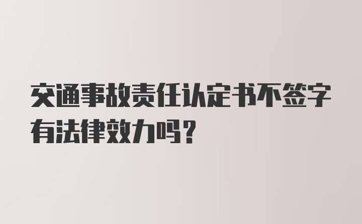 交通事故责任认定书不签字有法律效力吗？