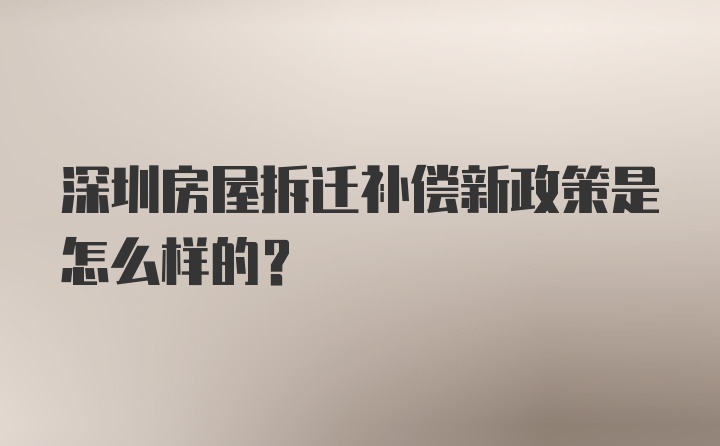 深圳房屋拆迁补偿新政策是怎么样的？