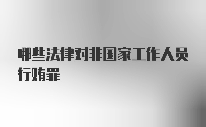 哪些法律对非国家工作人员行贿罪