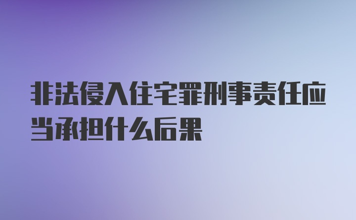 非法侵入住宅罪刑事责任应当承担什么后果