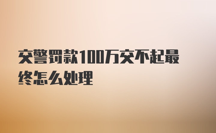 交警罚款100万交不起最终怎么处理