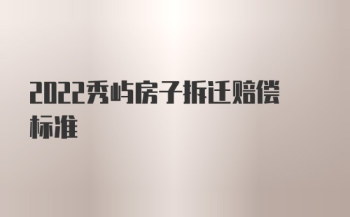 2022秀屿房子拆迁赔偿标准