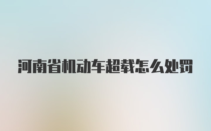 河南省机动车超载怎么处罚