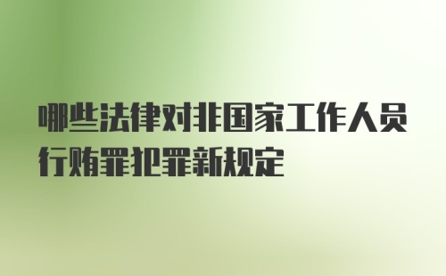 哪些法律对非国家工作人员行贿罪犯罪新规定