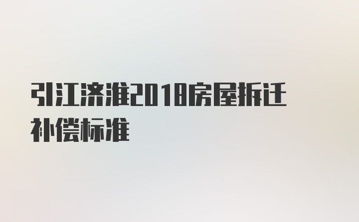 引江济淮2018房屋拆迁补偿标准