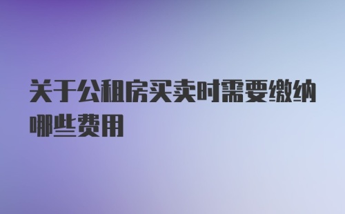 关于公租房买卖时需要缴纳哪些费用