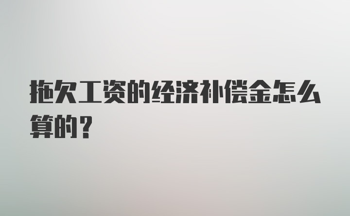 拖欠工资的经济补偿金怎么算的？