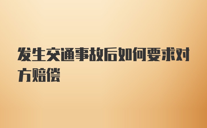 发生交通事故后如何要求对方赔偿