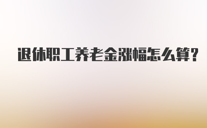 退休职工养老金涨幅怎么算？