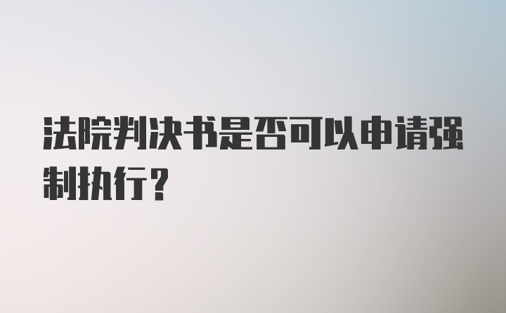 法院判决书是否可以申请强制执行？