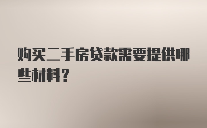 购买二手房贷款需要提供哪些材料？