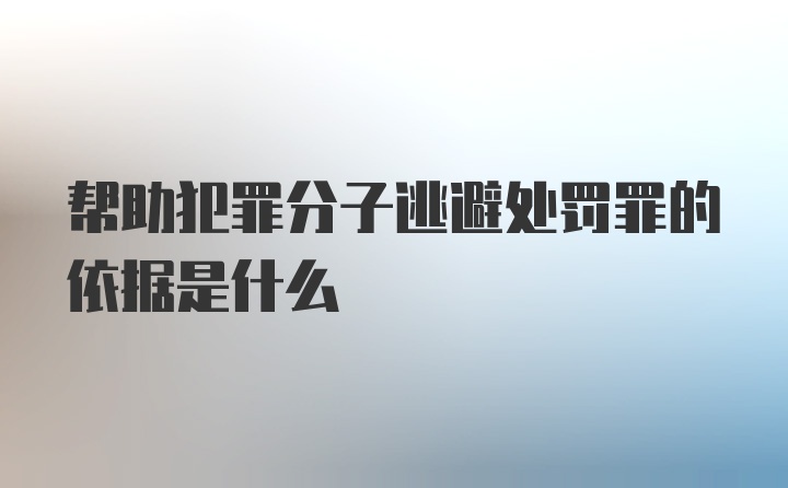 帮助犯罪分子逃避处罚罪的依据是什么