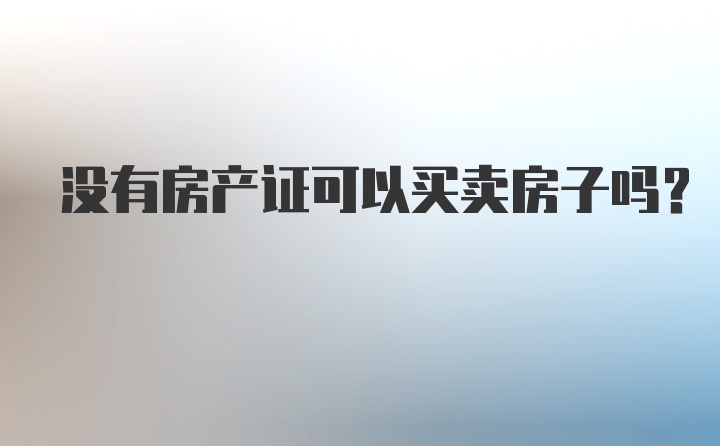 没有房产证可以买卖房子吗？