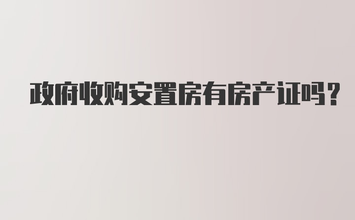 政府收购安置房有房产证吗？