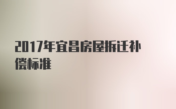 2017年宜昌房屋拆迁补偿标准