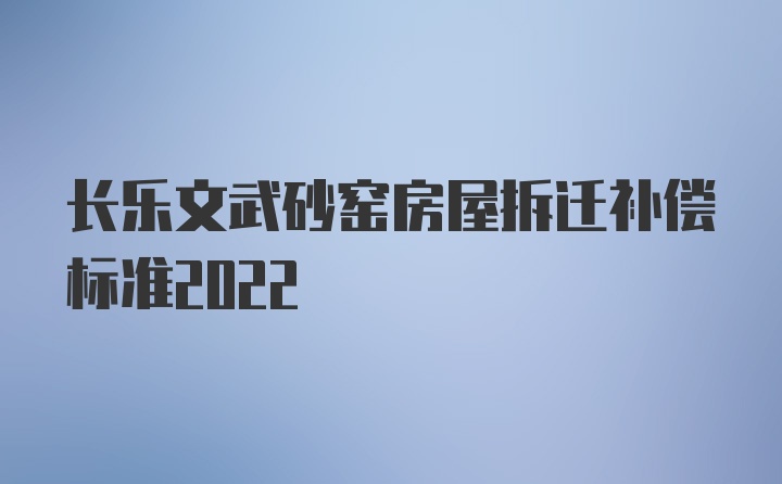 长乐文武砂窑房屋拆迁补偿标准2022