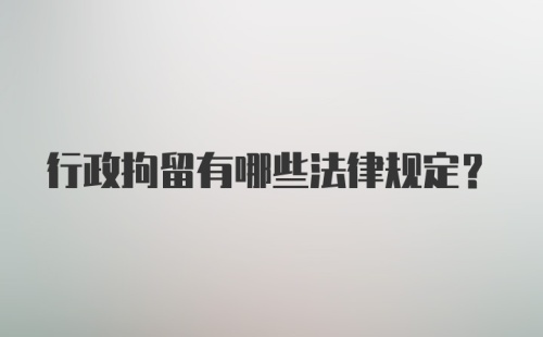 行政拘留有哪些法律规定？