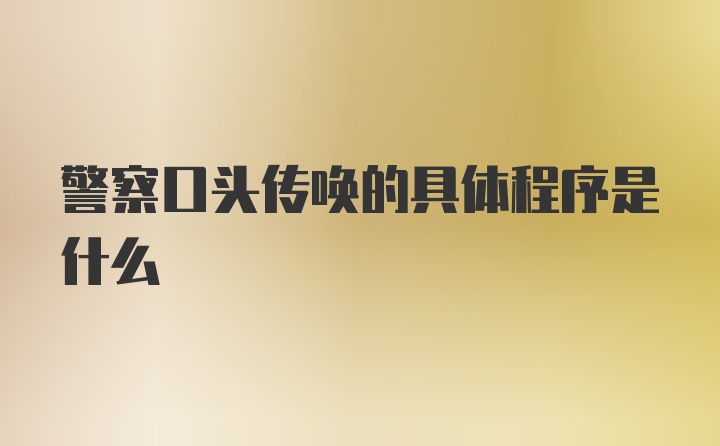 警察口头传唤的具体程序是什么