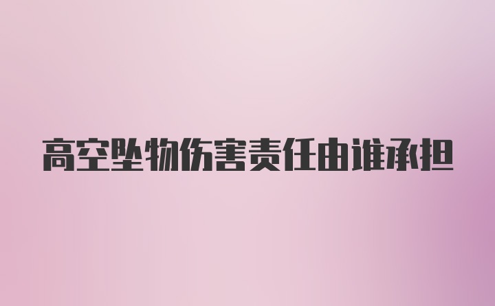 高空坠物伤害责任由谁承担