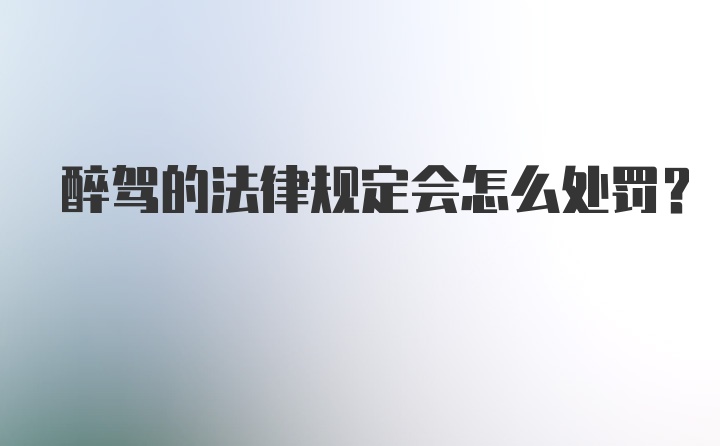 醉驾的法律规定会怎么处罚？