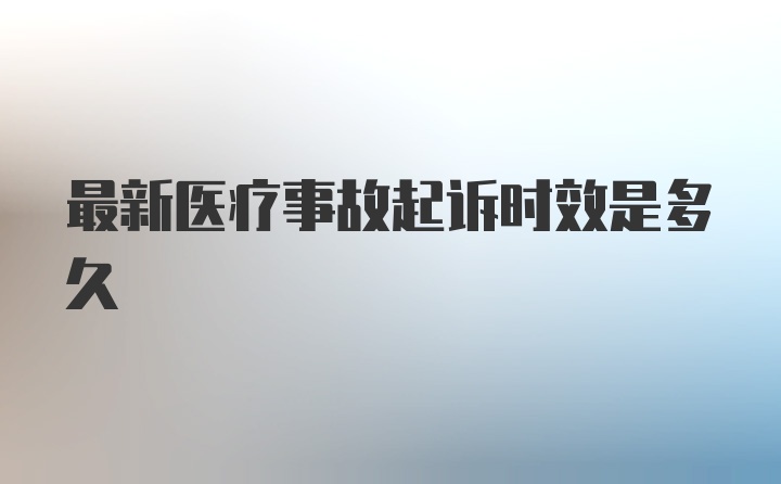 最新医疗事故起诉时效是多久