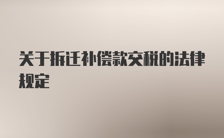 关于拆迁补偿款交税的法律规定