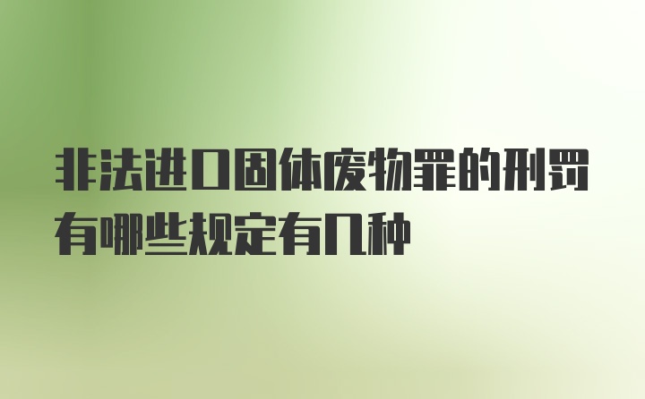 非法进口固体废物罪的刑罚有哪些规定有几种