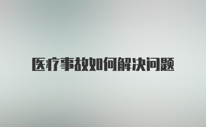 医疗事故如何解决问题