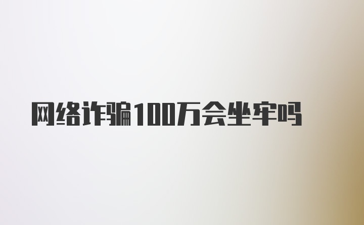 网络诈骗100万会坐牢吗