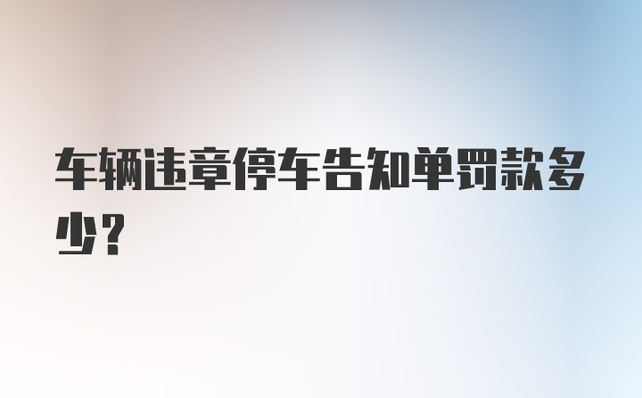 车辆违章停车告知单罚款多少？