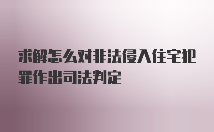 求解怎么对非法侵入住宅犯罪作出司法判定