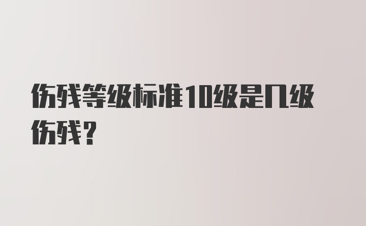 伤残等级标准10级是几级伤残？