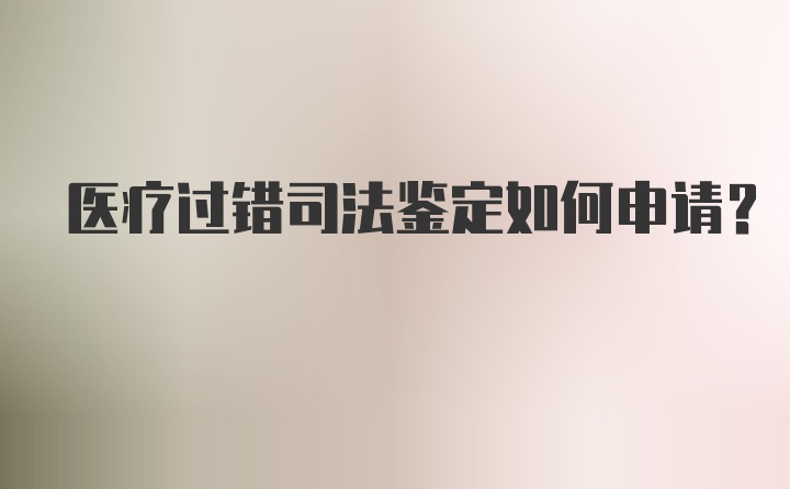 医疗过错司法鉴定如何申请?